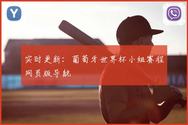 实时更新：葡萄牙世界杯小组赛程网页版导航
