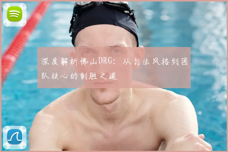 深度解析佛山DRG：从打法风格到团队核心的制胜之道