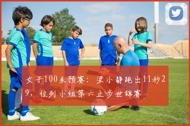 女子100米预赛:梁小静跑出11秒29,位列小组第六止步世锦赛