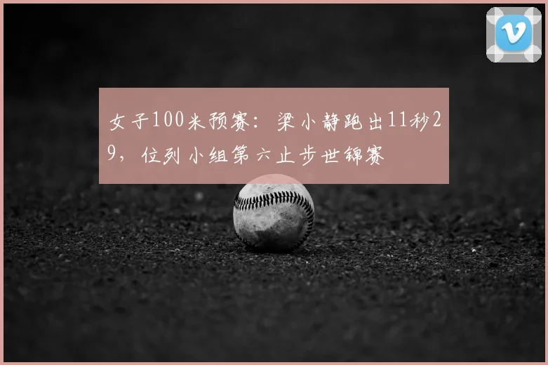 女子100米预赛:梁小静跑出11秒29,位列小组第六止步世锦赛