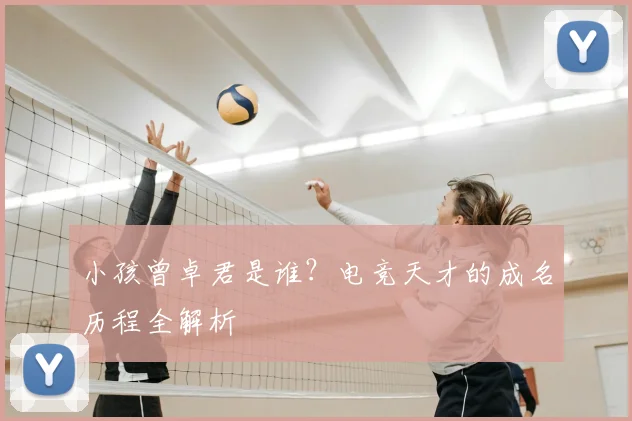 小孩曾卓君是谁？电竞天才的成名历程全解析