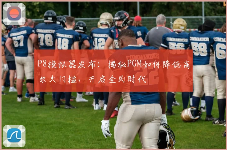 P8模拟器发布:揭秘PGM如何降低高尔夫门槛,开启全民时代