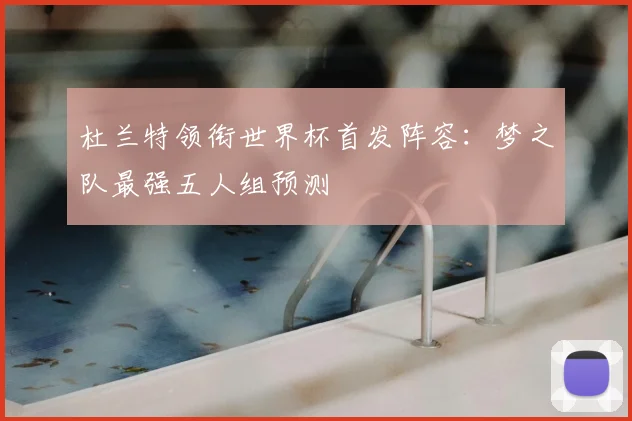 杜兰特领衔世界杯首发阵容：梦之队最强五人组预测
