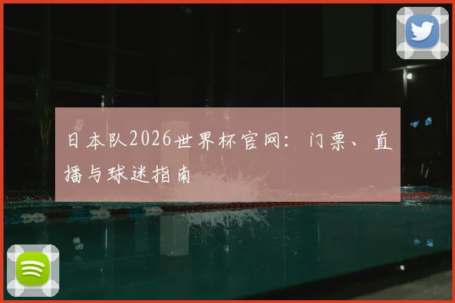 日本队2026世界杯官网：门票、直播与球迷指南