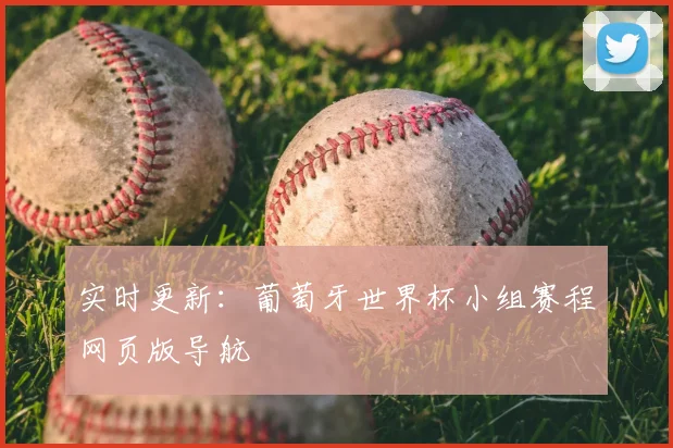 实时更新：葡萄牙世界杯小组赛程网页版导航