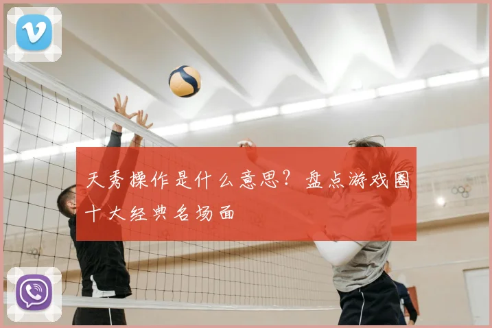 天秀操作是什么意思？盘点游戏圈十大经典名场面