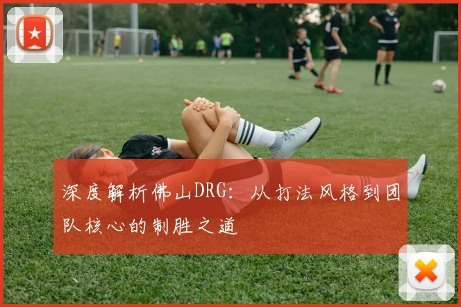 深度解析佛山DRG：从打法风格到团队核心的制胜之道