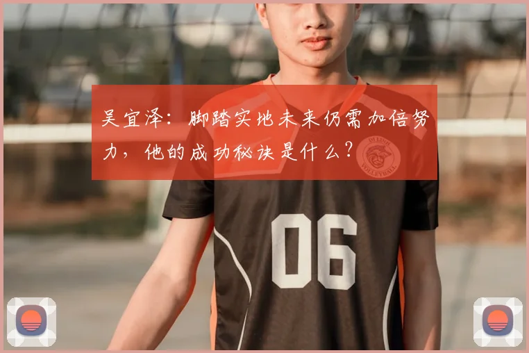 吴宜泽:脚踏实地未来仍需加倍努力,他的成功秘诀是什么?