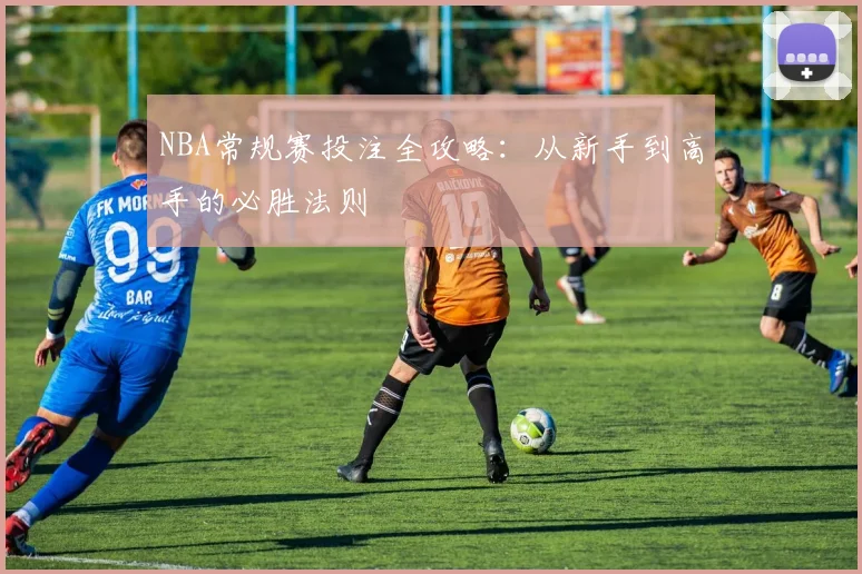 NBA常规赛投注全攻略：从新手到高手的必胜法则