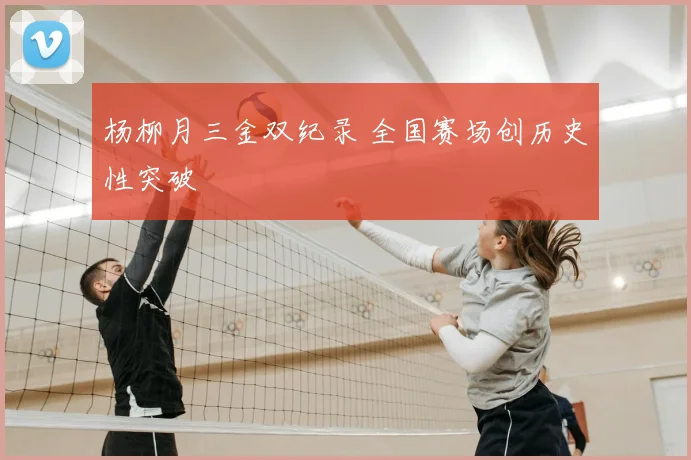 杨柳月三金双纪录 全国赛场创历史性突破