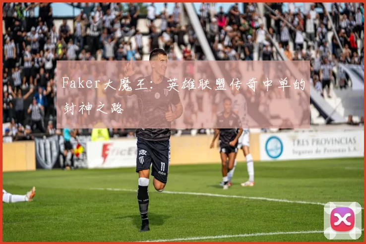 Faker大魔王：英雄联盟传奇中单的封神之路