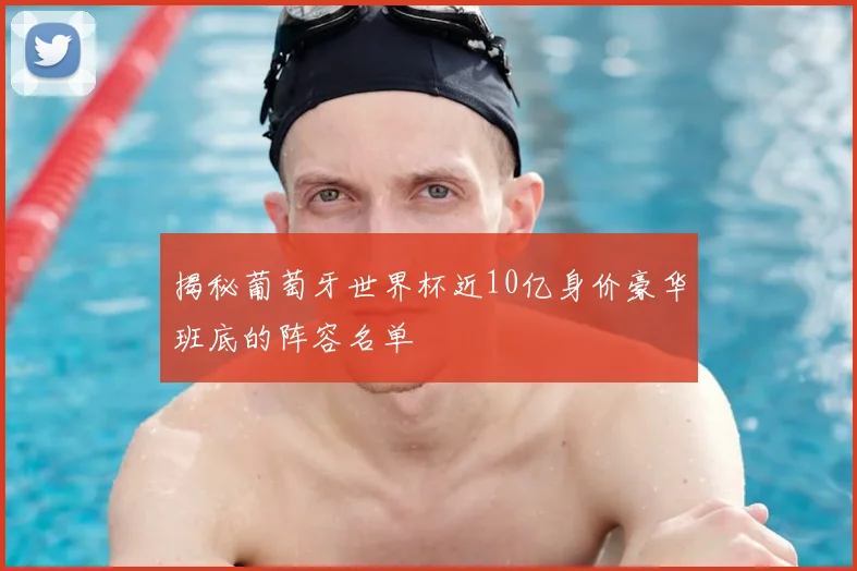 揭秘葡萄牙世界杯近10亿身价豪华班底的阵容名单