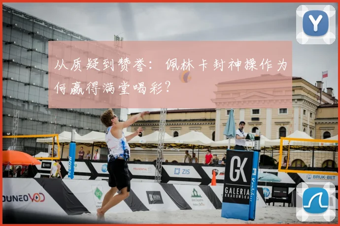 从质疑到赞誉:佩林卡封神操作为何赢得满堂喝彩?