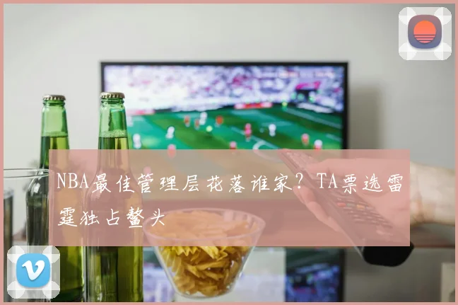 NBA最佳管理层花落谁家?TA票选雷霆独占鳌头