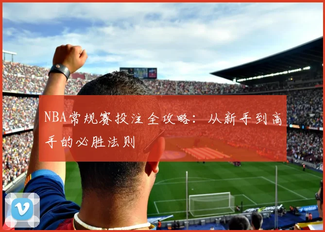 NBA常规赛投注全攻略：从新手到高手的必胜法则