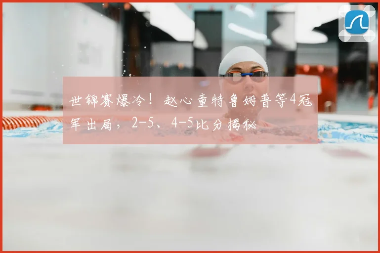 世锦赛爆冷!赵心童特鲁姆普等4冠军出局,2-5、4-5比分揭秘